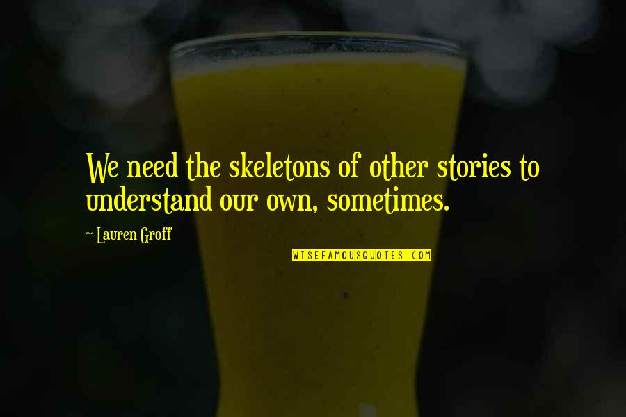 Schuknecht Piston Quotes By Lauren Groff: We need the skeletons of other stories to