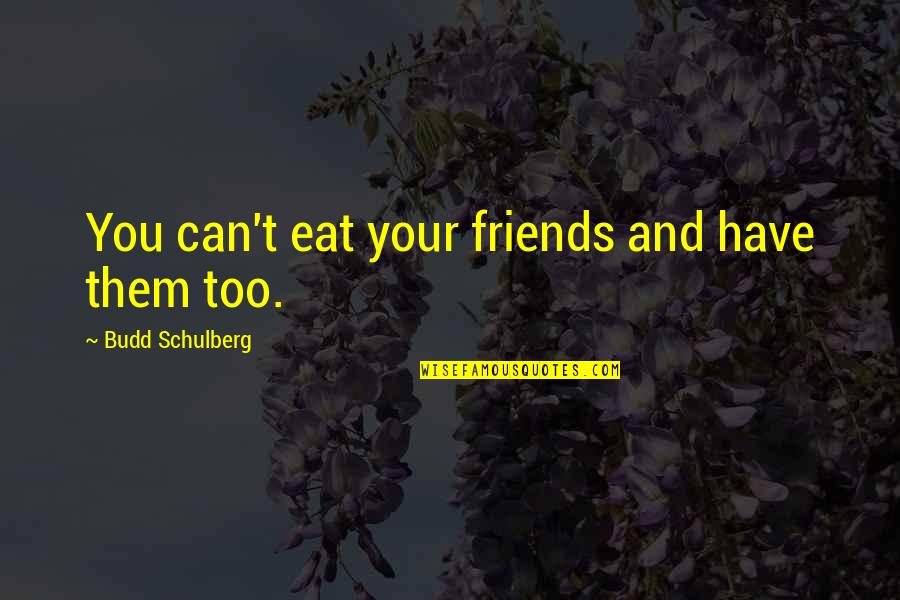 Schulberg Budd Quotes By Budd Schulberg: You can't eat your friends and have them