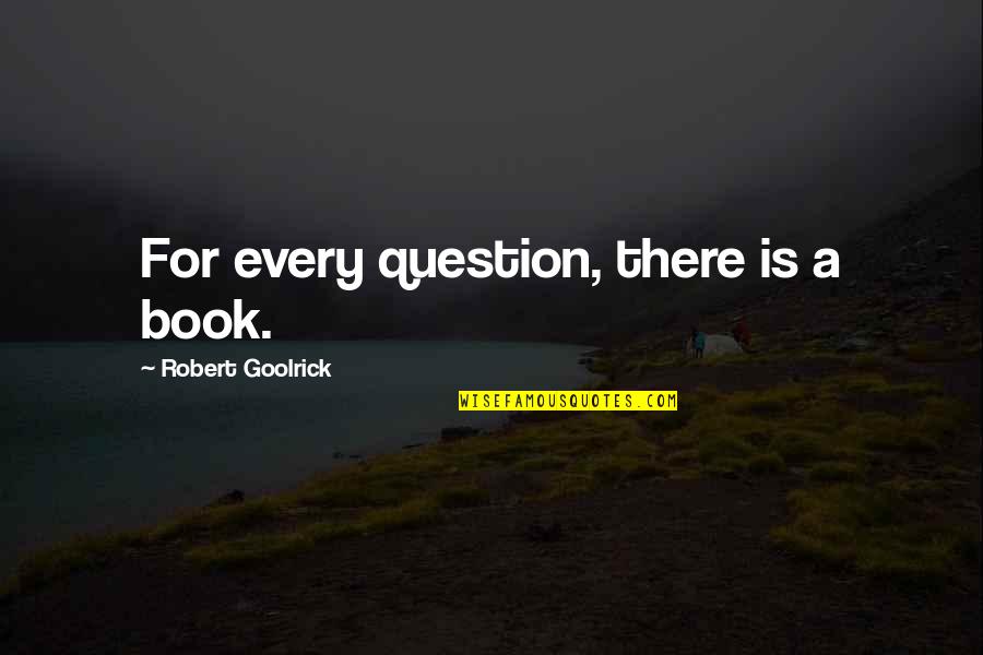 Schulberg Mediaworks Quotes By Robert Goolrick: For every question, there is a book.