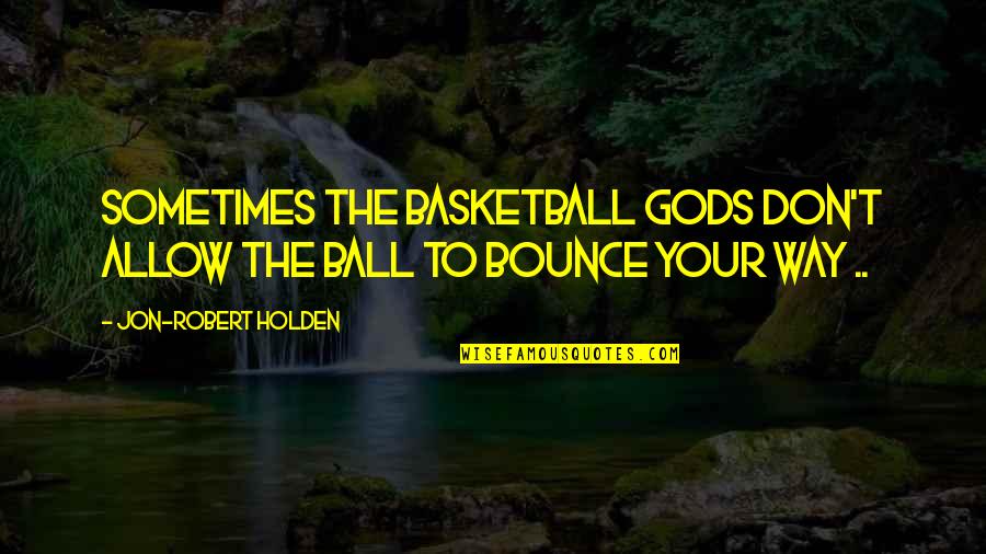 Schulers Books Quotes By Jon-Robert Holden: Sometimes the basketball gods don't allow the ball Schulers Books Quotes By Jon-Robert Holden: Sometimes the basketball gods don't allow the ball