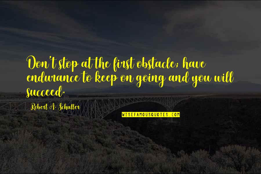 Schuller Quotes By Robert A. Schuller: Don't stop at the first obstacle; have endurance