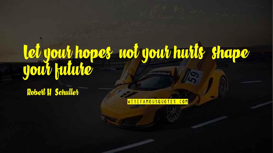 Schuller Quotes By Robert H. Schuller: Let your hopes, not your hurts, shape your