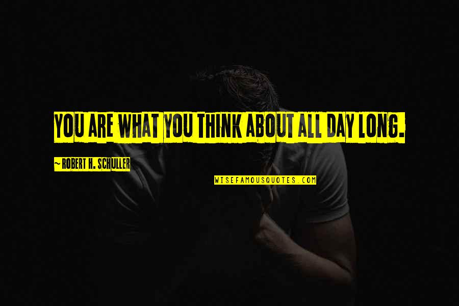 Schuller Quotes By Robert H. Schuller: You are what you think about all day