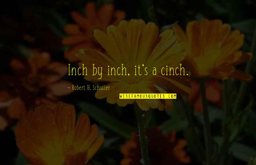 Schuller Quotes By Robert H. Schuller: Inch by inch, it's a cinch.