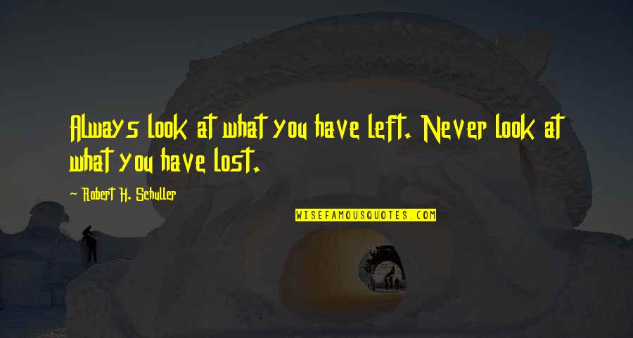 Schuller Quotes By Robert H. Schuller: Always look at what you have left. Never