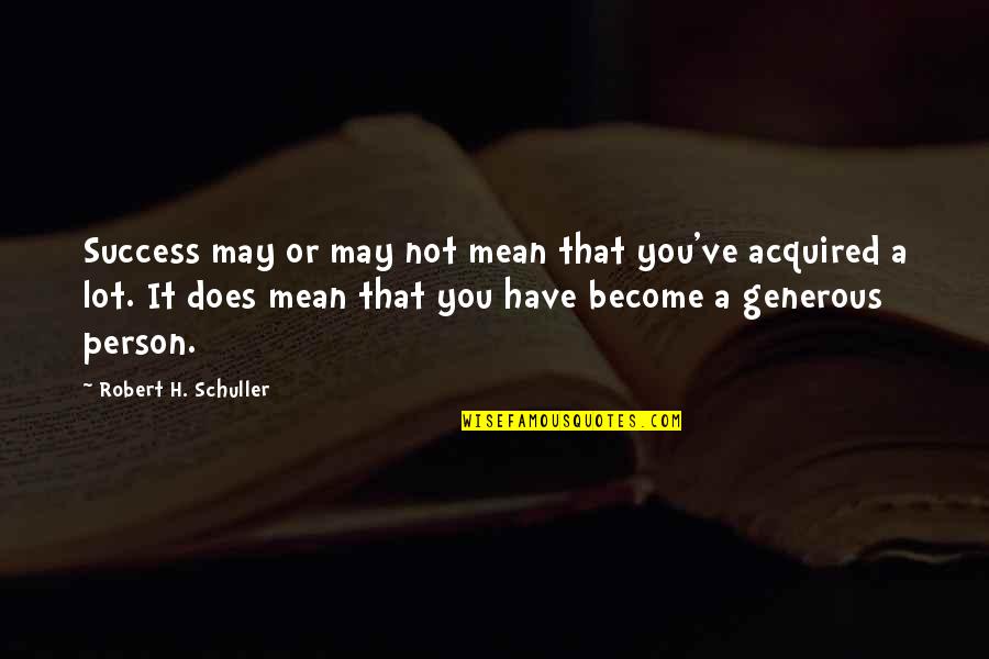Schuller Quotes By Robert H. Schuller: Success may or may not mean that you've