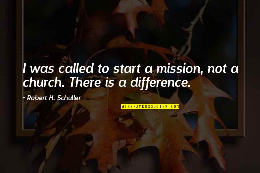 Schuller Quotes By Robert H. Schuller: I was called to start a mission, not