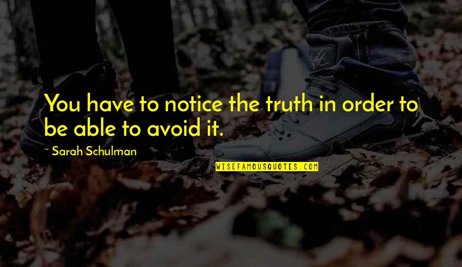 Schulman Quotes By Sarah Schulman: You have to notice the truth in order