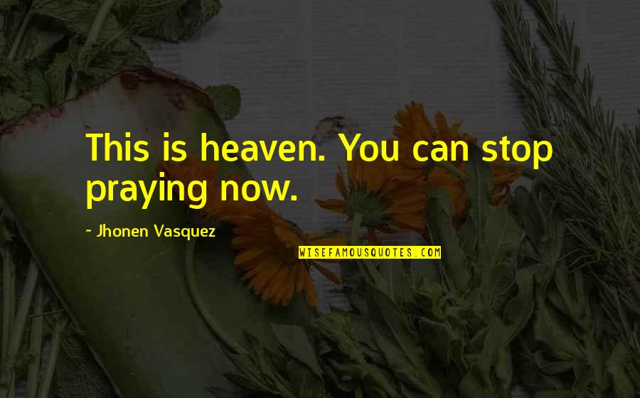 Schulmeyer Quotes By Jhonen Vasquez: This is heaven. You can stop praying now. Schulmeyer Quotes By Jhonen Vasquez: This is heaven. You can stop praying now.