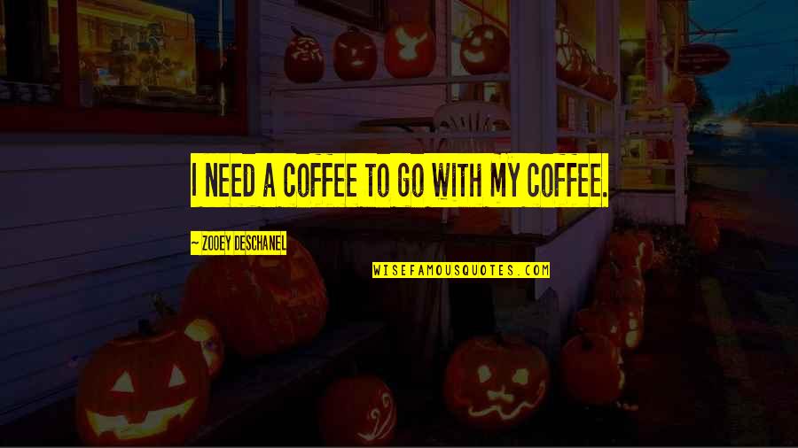 Schult Quotes By Zooey Deschanel: I need a coffee to go with my