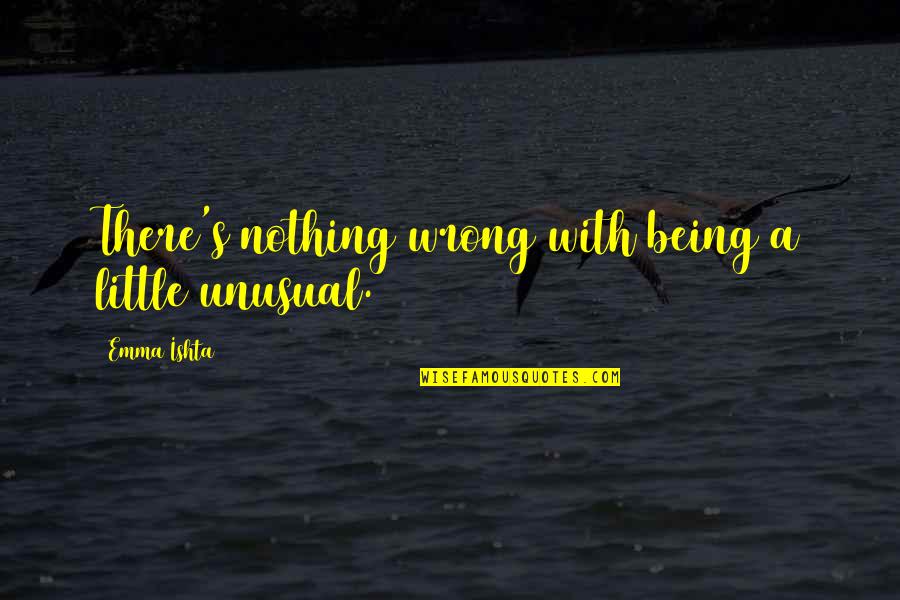 Schultes Quotes By Emma Ishta: There's nothing wrong with being a little unusual.