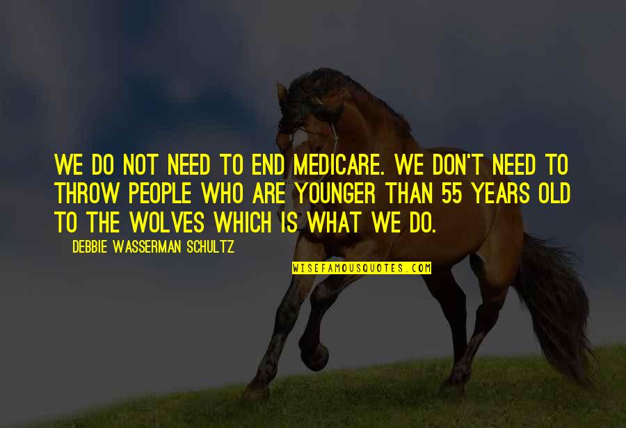 Schultz Quotes By Debbie Wasserman Schultz: We do not need to end Medicare. We