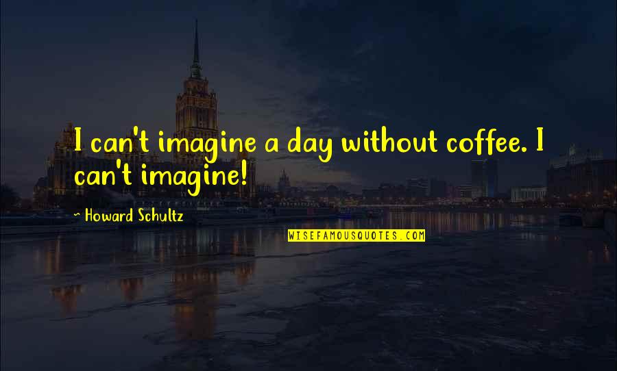 Schultz Quotes By Howard Schultz: I can't imagine a day without coffee. I