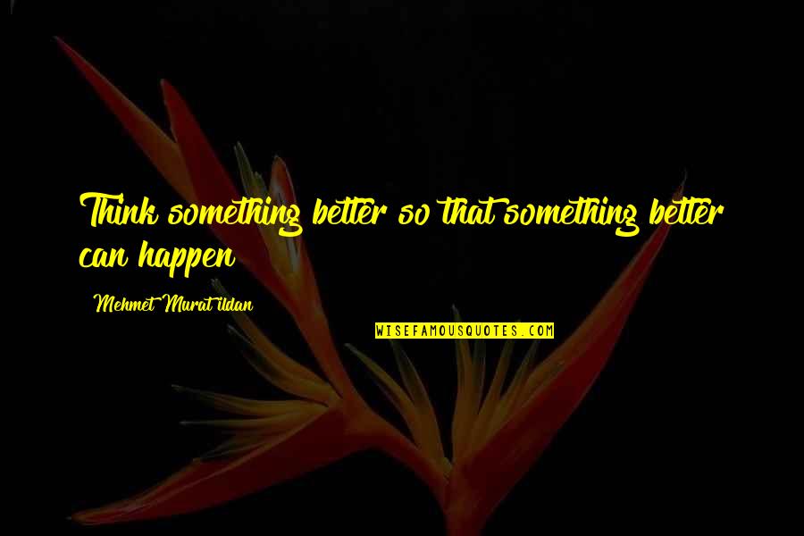 Schultze Gets Quotes By Mehmet Murat Ildan: Think something better so that something better can Schultze Gets Quotes By Mehmet Murat Ildan: Think something better so that something better can