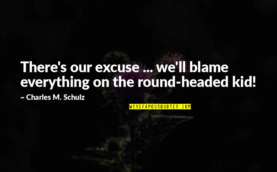 Schulz Quotes By Charles M. Schulz: There's our excuse ... we'll blame everything on