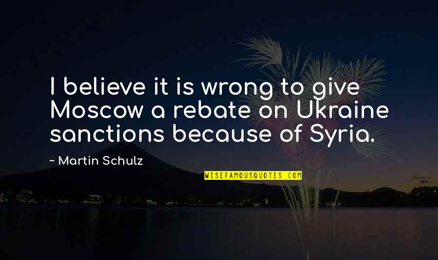 Schulz Quotes By Martin Schulz: I believe it is wrong to give Moscow