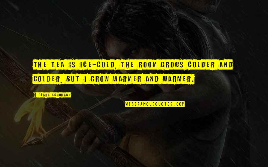 Schumann Quotes By Clara Schumann: The tea is ice-cold, the room grows colder