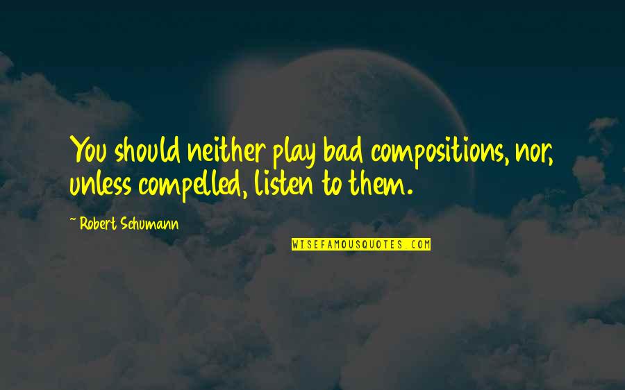 Schumann Quotes By Robert Schumann: You should neither play bad compositions, nor, unless