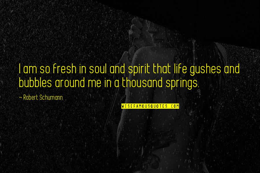 Schumann Quotes By Robert Schumann: I am so fresh in soul and spirit