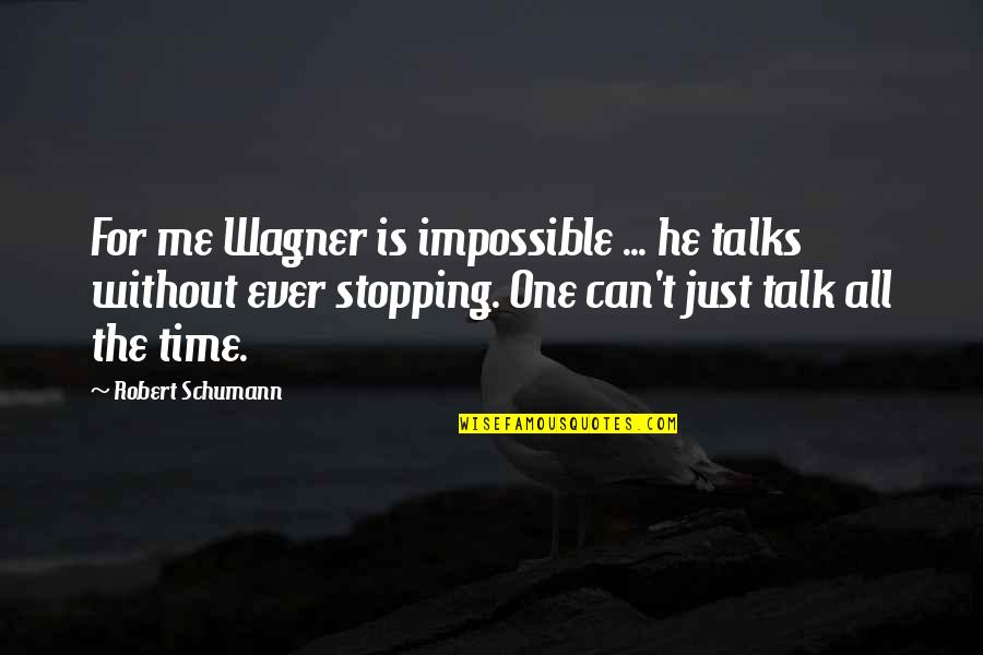 Schumann Quotes By Robert Schumann: For me Wagner is impossible ... he talks