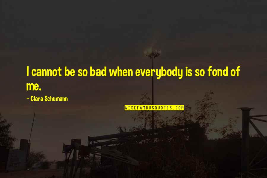 Schumann's Quotes By Clara Schumann: I cannot be so bad when everybody is