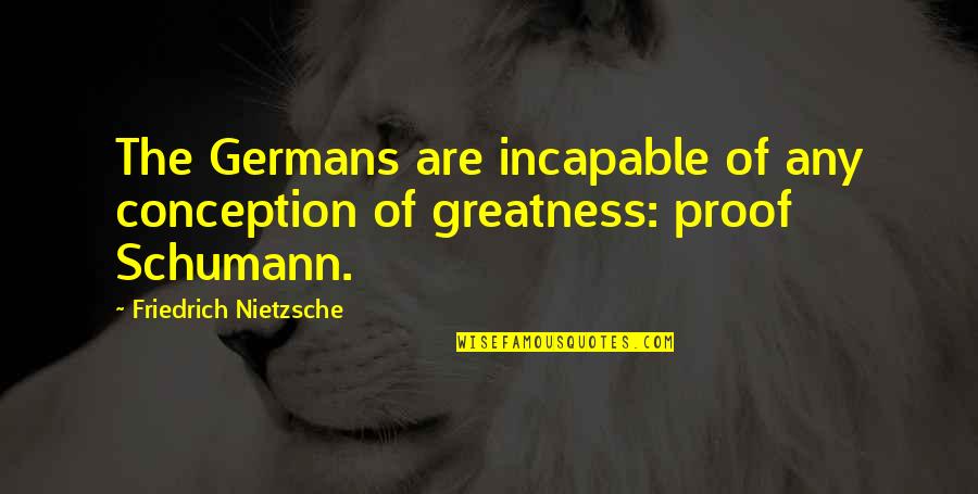 Schumann's Quotes By Friedrich Nietzsche: The Germans are incapable of any conception of