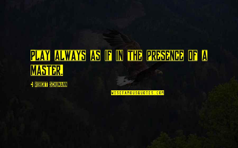 Schumann's Quotes By Robert Schumann: Play always as if in the presence of