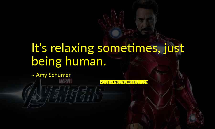 Schumer Quotes By Amy Schumer: It's relaxing sometimes, just being human. Schumer Quotes By Amy Schumer: It's relaxing sometimes, just being human.