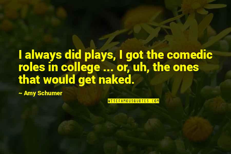 Schumer Quotes By Amy Schumer: I always did plays, I got the comedic Schumer Quotes By Amy Schumer: I always did plays, I got the comedic