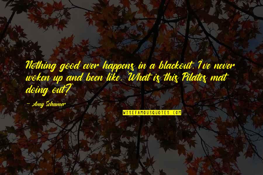 Schumer Quotes By Amy Schumer: Nothing good ever happens in a blackout. I've Schumer Quotes By Amy Schumer: Nothing good ever happens in a blackout. I've