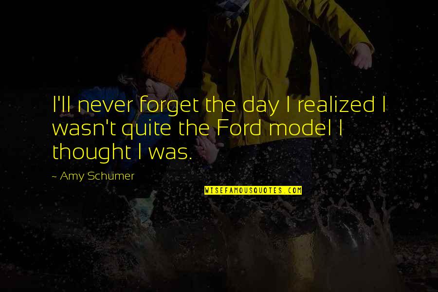 Schumer Quotes By Amy Schumer: I'll never forget the day I realized I