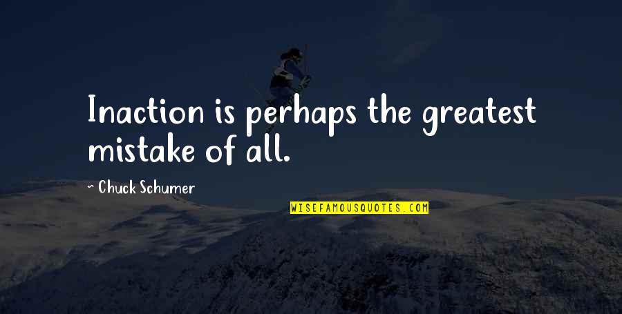 Schumer Quotes By Chuck Schumer: Inaction is perhaps the greatest mistake of all. Schumer Quotes By Chuck Schumer: Inaction is perhaps the greatest mistake of all.