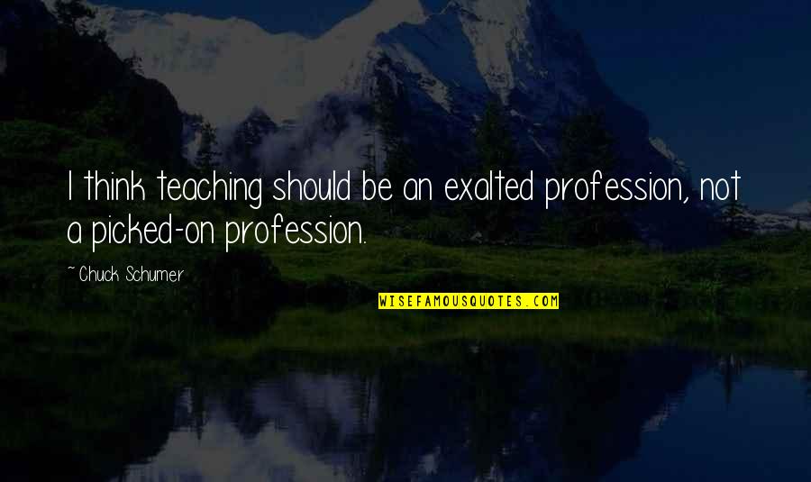 Schumer Quotes By Chuck Schumer: I think teaching should be an exalted profession,