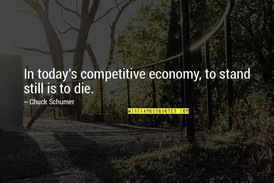 Schumer Quotes By Chuck Schumer: In today's competitive economy, to stand still is Schumer Quotes By Chuck Schumer: In today's competitive economy, to stand still is