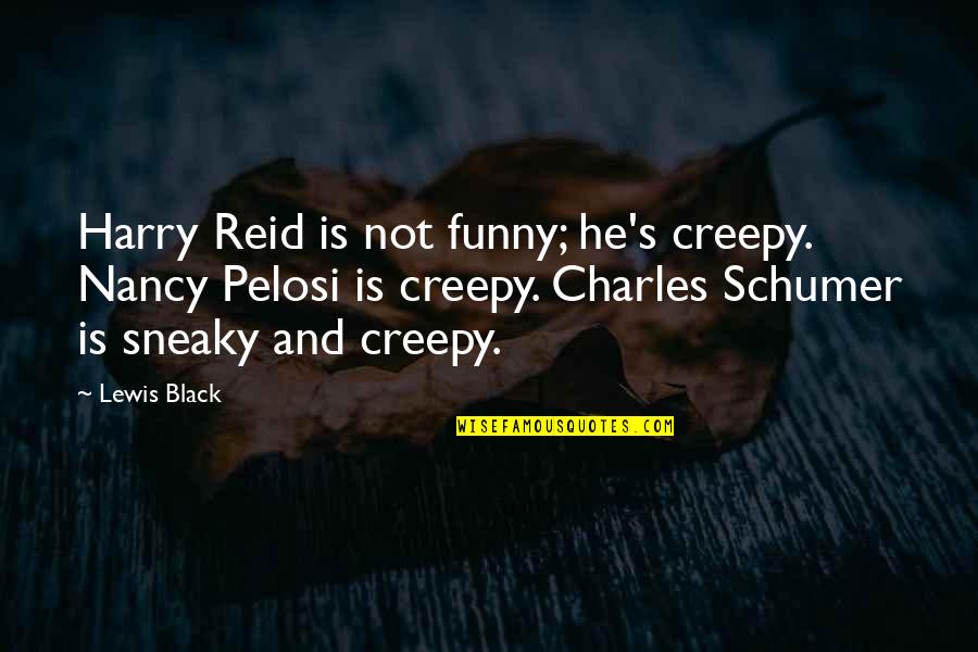 Schumer Quotes By Lewis Black: Harry Reid is not funny; he's creepy. Nancy