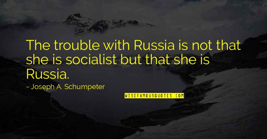 Schumpeter Quotes By Joseph A. Schumpeter: The trouble with Russia is not that she