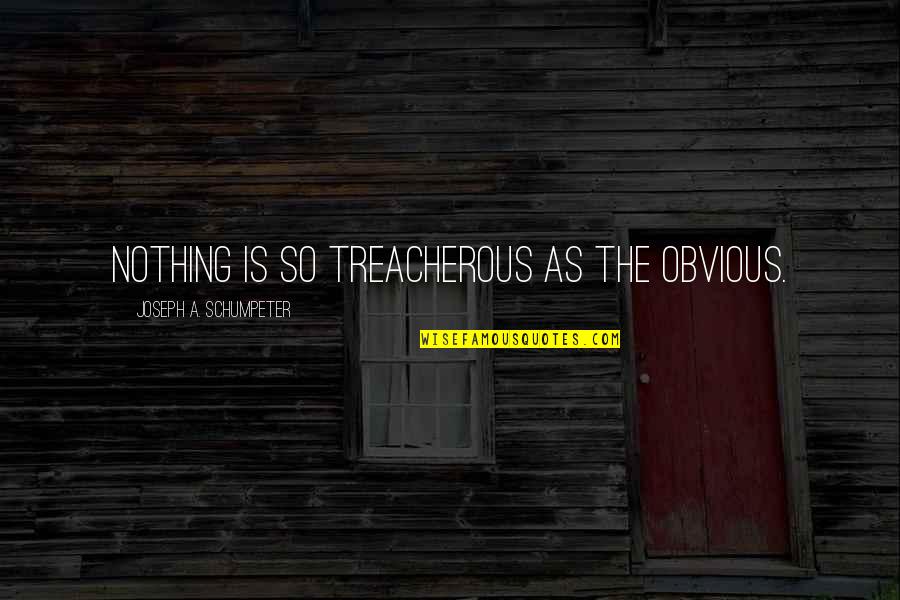 Schumpeter Quotes By Joseph A. Schumpeter: Nothing is so treacherous as the obvious.