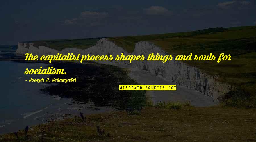 Schumpeter Quotes By Joseph A. Schumpeter: The capitalist process shapes things and souls for