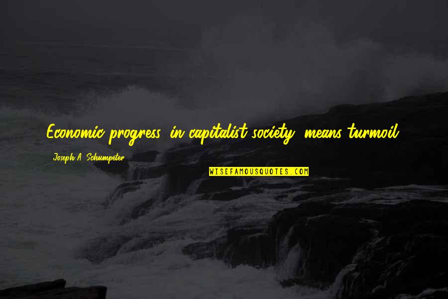 Schumpeter Quotes By Joseph A. Schumpeter: Economic progress, in capitalist society, means turmoil.