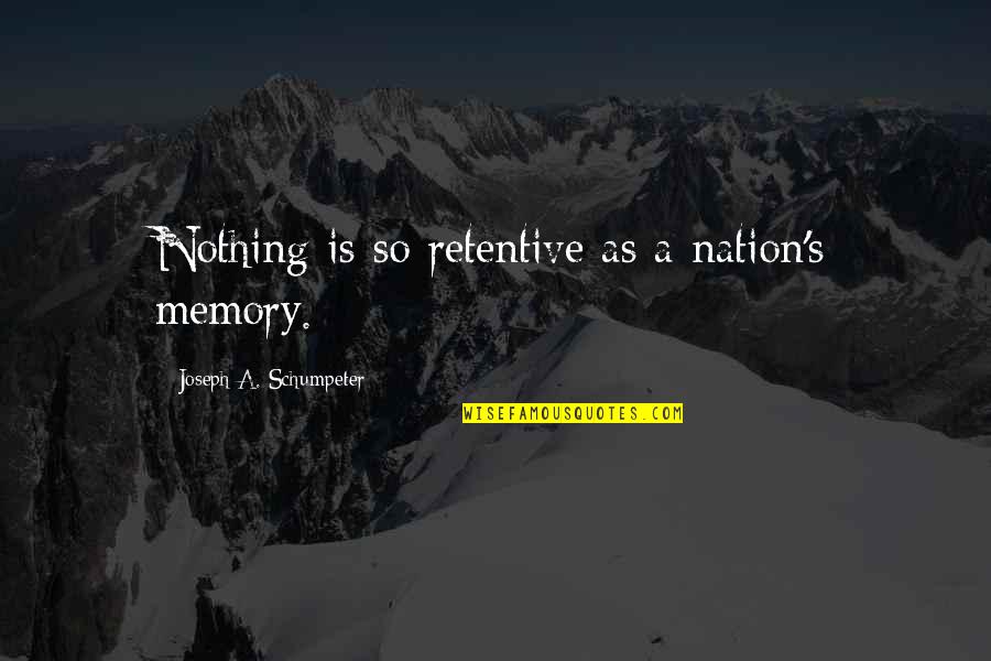 Schumpeter Quotes By Joseph A. Schumpeter: Nothing is so retentive as a nation's memory. Schumpeter Quotes By Joseph A. Schumpeter: Nothing is so retentive as a nation's memory.