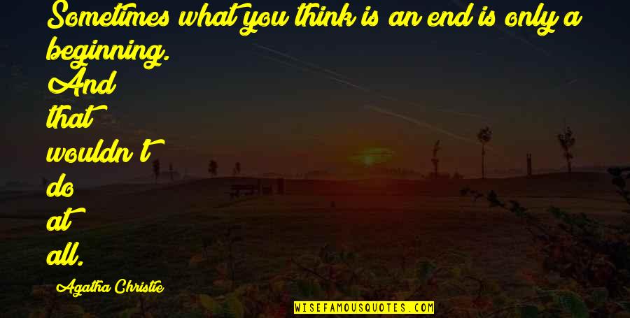 Schumpeters Economic Development Quotes By Agatha Christie: Sometimes what you think is an end is