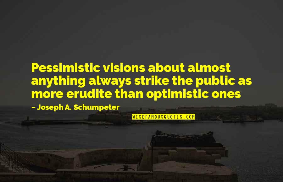 Schumpeter's Quotes By Joseph A. Schumpeter: Pessimistic visions about almost anything always strike the