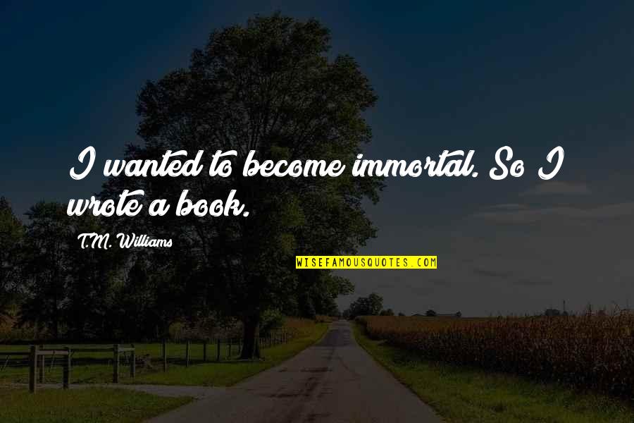 Schunkel Quotes By T.M. Williams: I wanted to become immortal. So I wrote