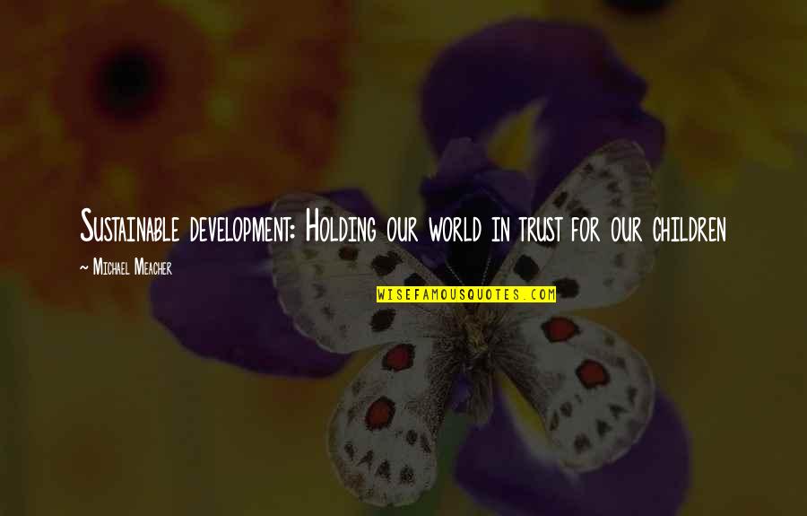 Schuntersed Quotes By Michael Meacher: Sustainable development: Holding our world in trust for