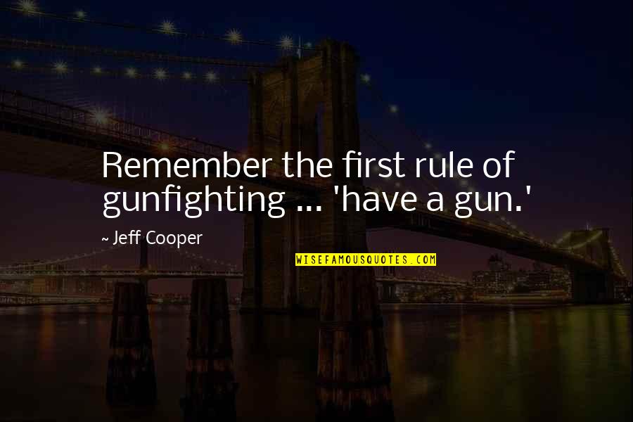 Schupbach Joshua Quotes By Jeff Cooper: Remember the first rule of gunfighting ... 'have