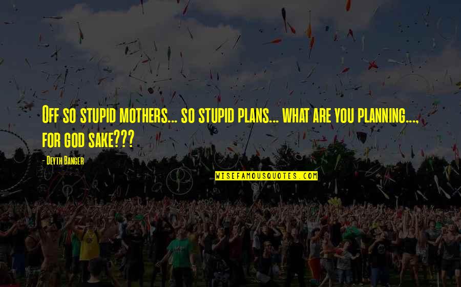 Schurke Aus Quotes By Deyth Banger: Off so stupid mothers... so stupid plans... what