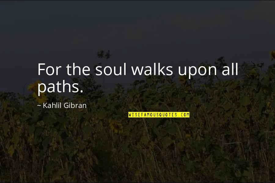 Schurmans Bekkevoort Quotes By Kahlil Gibran: For the soul walks upon all paths.