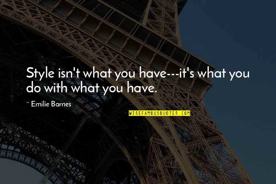 Schuss Quotes By Emilie Barnes: Style isn't what you have---it's what you do