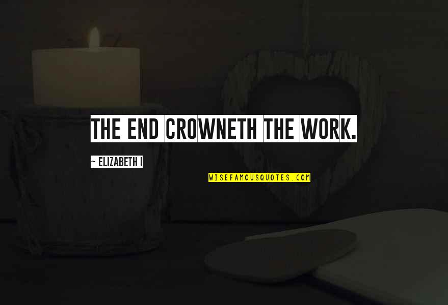 Schussers Aides Quotes By Elizabeth I: The end crowneth the work. Schussers Aides Quotes By Elizabeth I: The end crowneth the work.