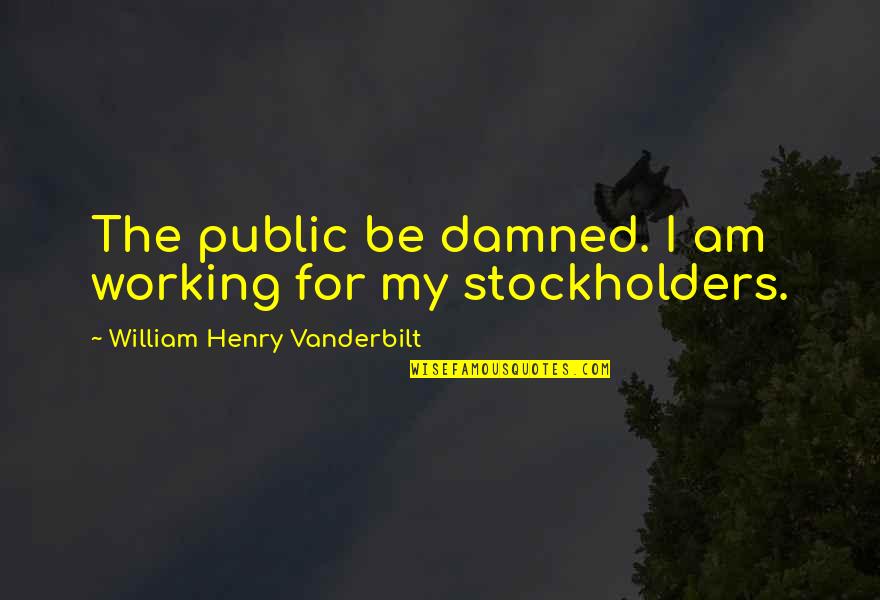 Schussers Aides Quotes By William Henry Vanderbilt: The public be damned. I am working for Schussers Aides Quotes By William Henry Vanderbilt: The public be damned. I am working for